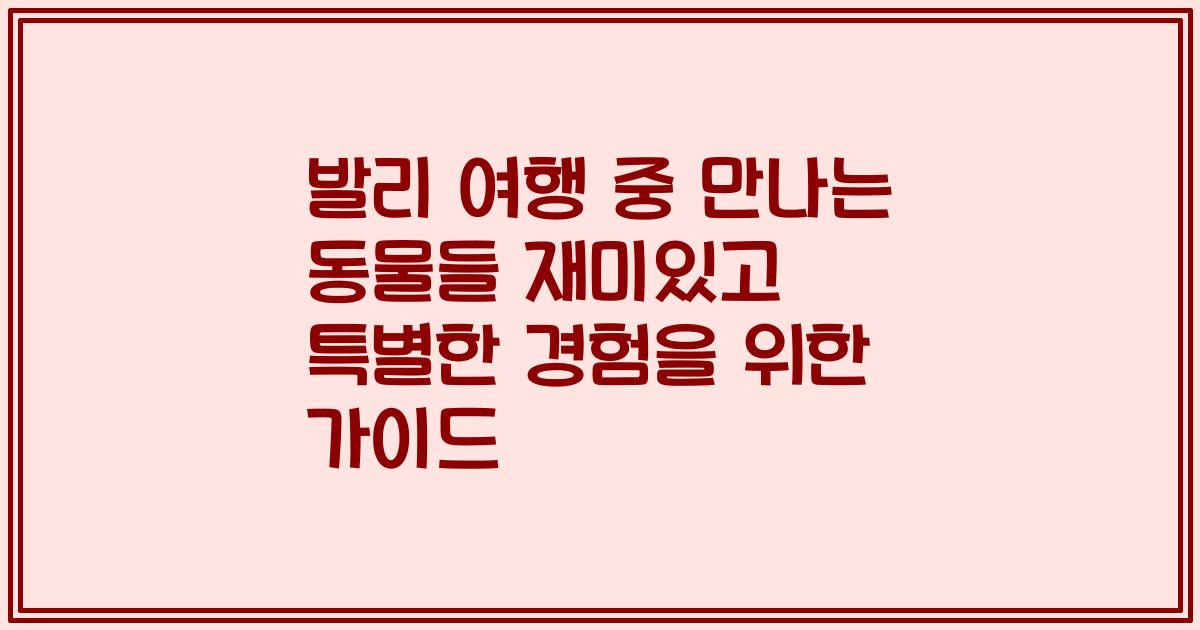 발리 여행 중 만나는 동물들 재미있고 특별한 경험을 위한 가이드