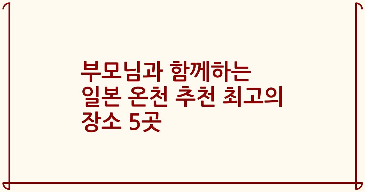 부모님과 함께하는 일본 온천 추천 최고의 장소 5곳