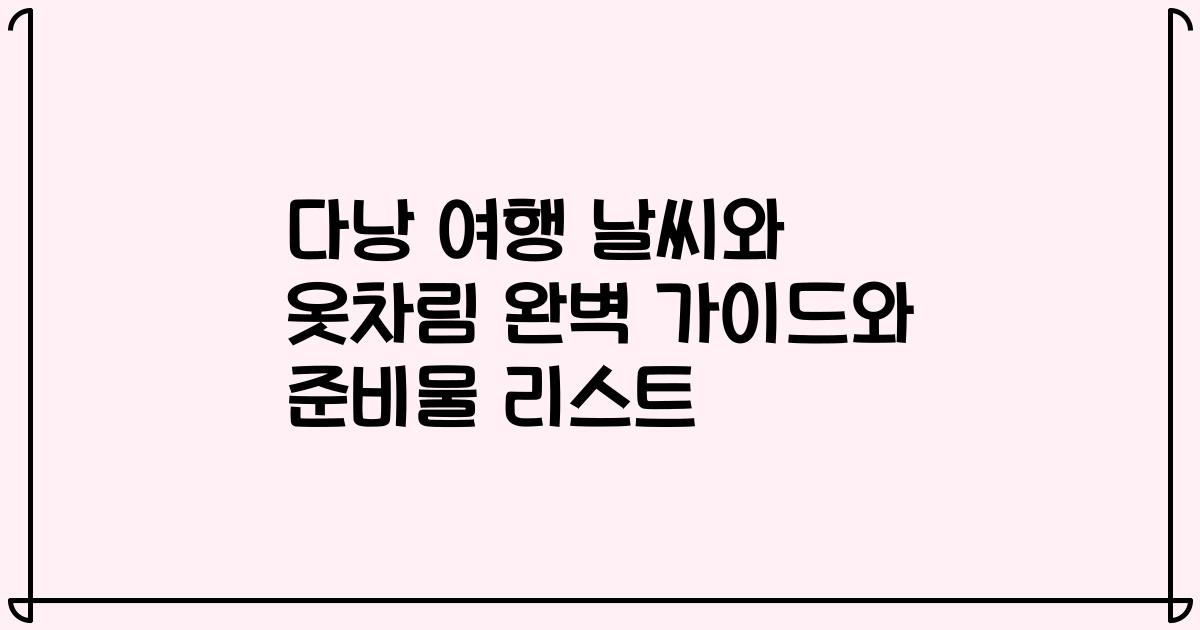 다낭 여행 날씨와 옷차림 완벽 가이드와 준비물 리스트