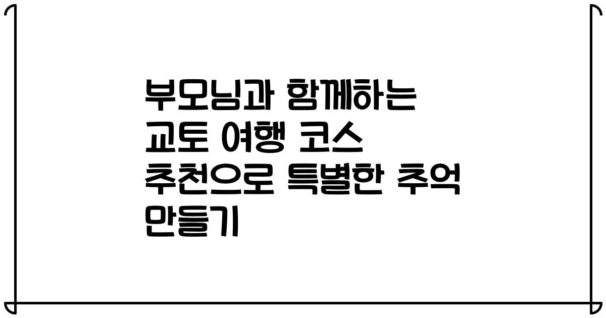 부모님과 함께하는 교토 여행 코스 추천으로 특별한 추억 만들기