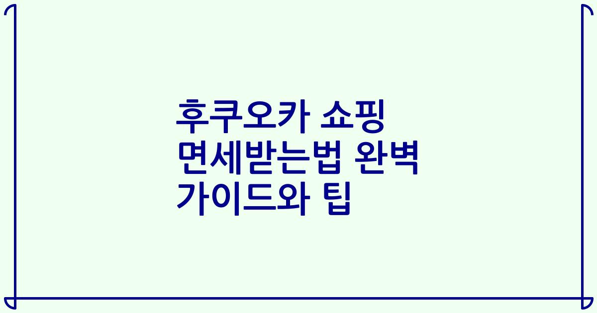 후쿠오카 쇼핑 면세받는법 완벽 가이드와 팁