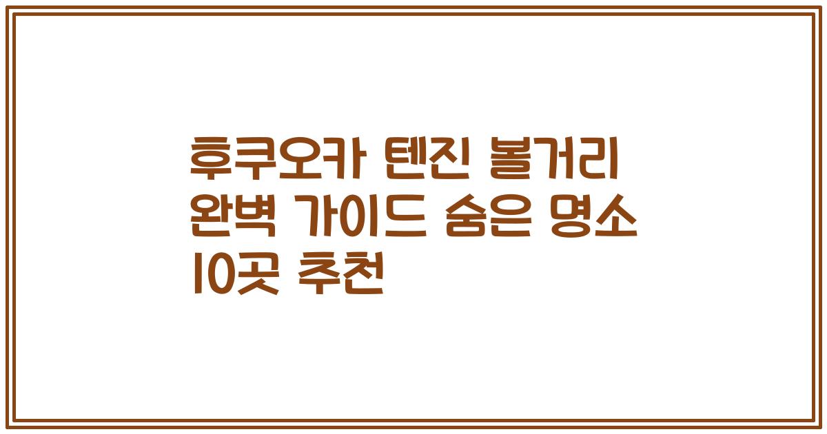 후쿠오카 텐진 볼거리 완벽 가이드 숨은 명소 10곳 추천