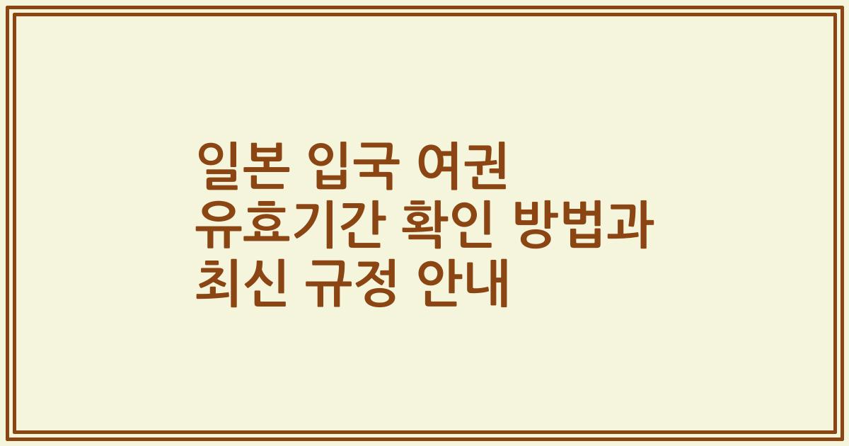 일본 입국 여권 유효기간 확인 방법과 최신 규정 안내