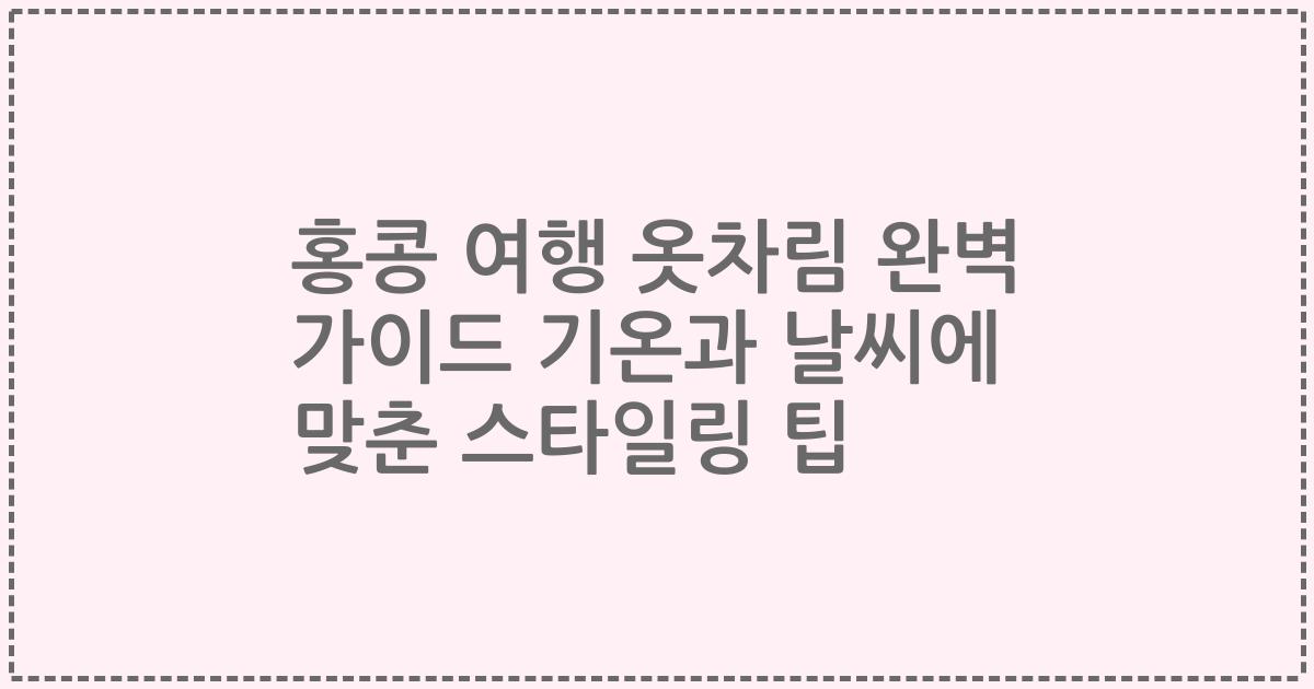 홍콩 여행 옷차림 완벽 가이드 기온과 날씨에 맞춘 스타일링 팁