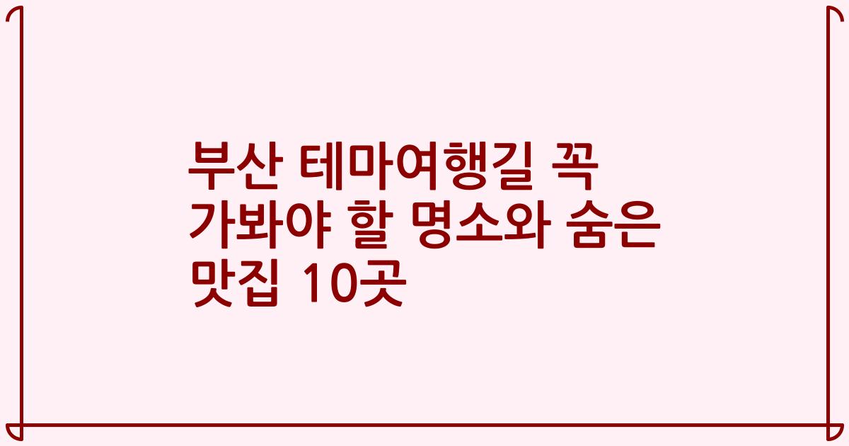 부산 테마여행길 꼭 가봐야 할 명소와 숨은 맛집 10곳
