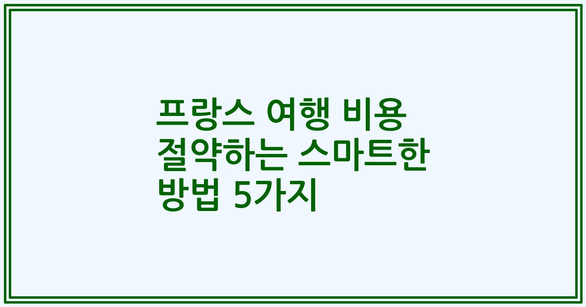 프랑스 여행 비용 절약하는 스마트한 방법 5가지