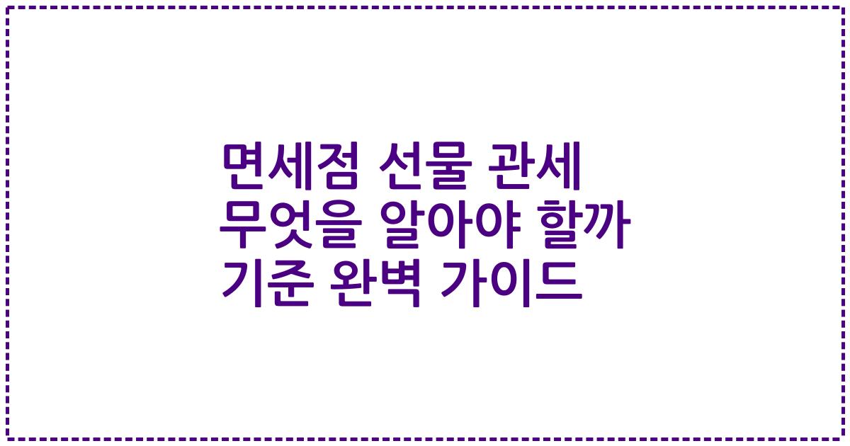 면세점 선물 관세 무엇을 알아야 할까 기준 완벽 가이드