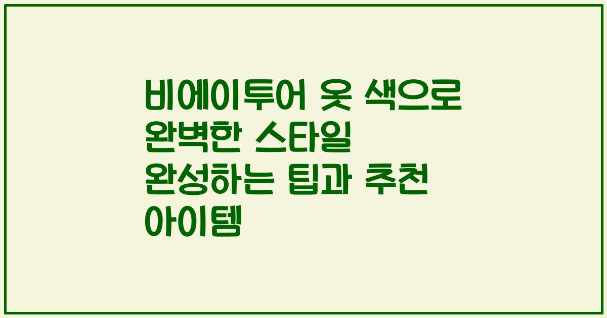 비에이투어 옷 색으로 완벽한 스타일 완성하는 팁과 추천 아이템