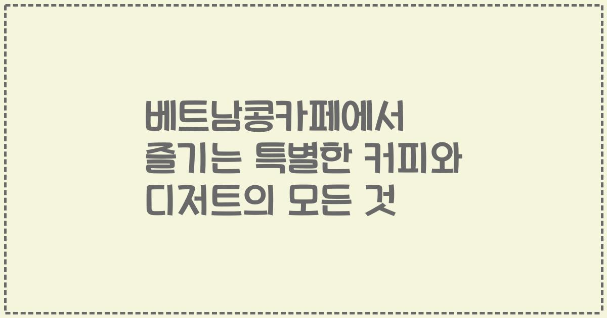 베트남콩카페에서 즐기는 특별한 커피와 디저트의 모든 것