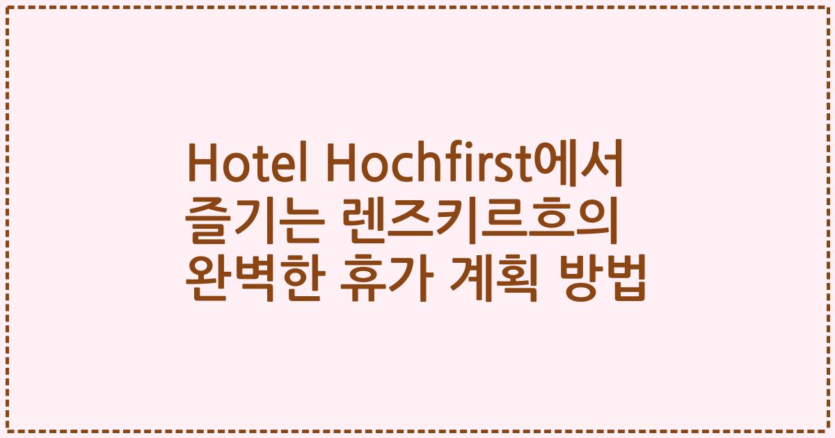 Hotel Hochfirst에서 즐기는 렌즈키르흐의 완벽한 휴가 계획 방법