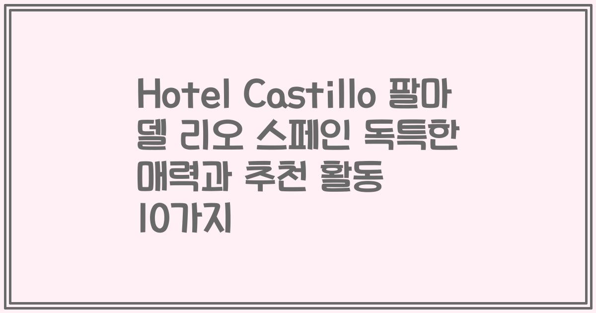 Hotel Castillo 팔마 델 리오 스페인 독특한 매력과 추천 활동 10가지
