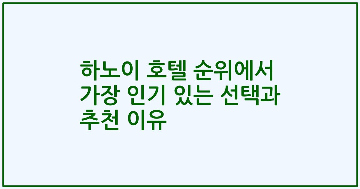 하노이 호텔 순위에서 가장 인기 있는 선택과 추천 이유