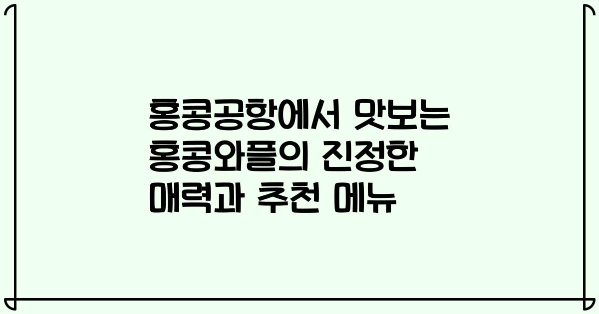 홍콩공항에서 맛보는 홍콩와플의 진정한 매력과 추천 메뉴