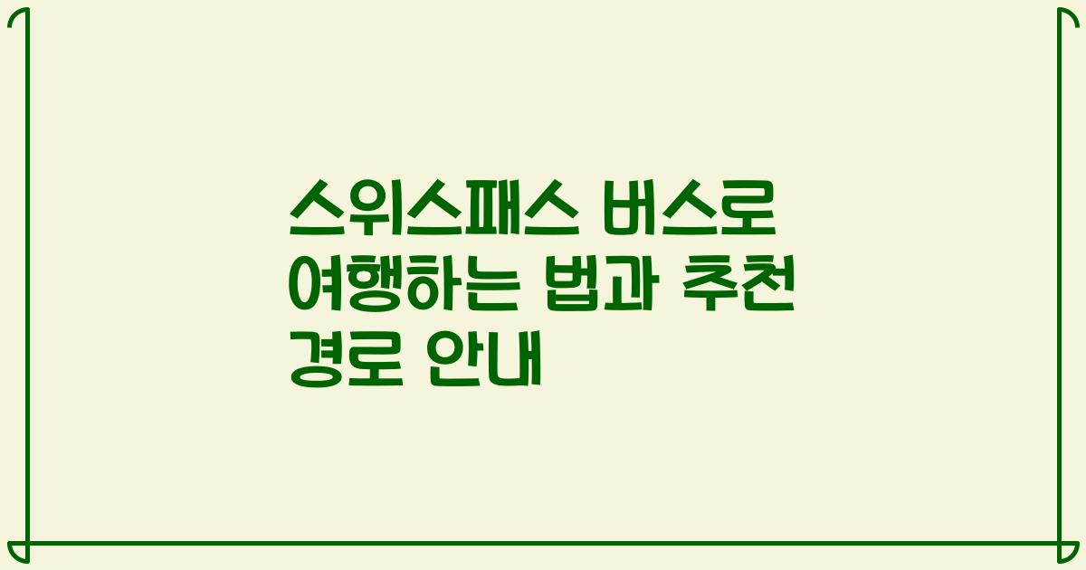 스위스패스 버스로 여행하는 법과 추천 경로 안내