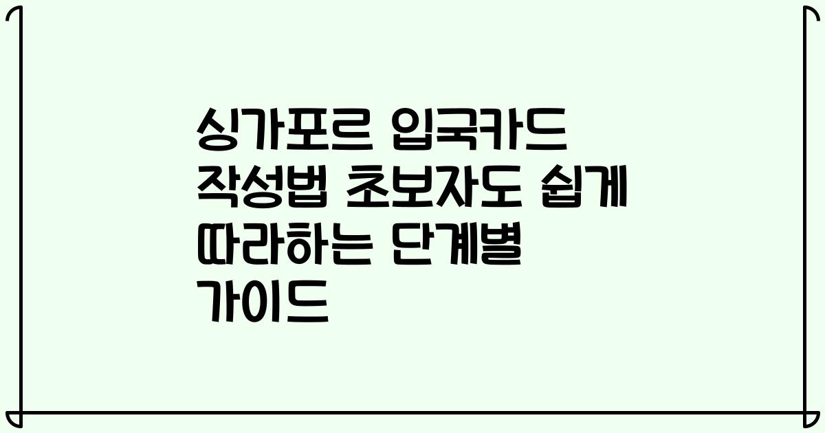 싱가포르 입국카드 작성법 초보자도 쉽게 따라하는 단계별 가이드