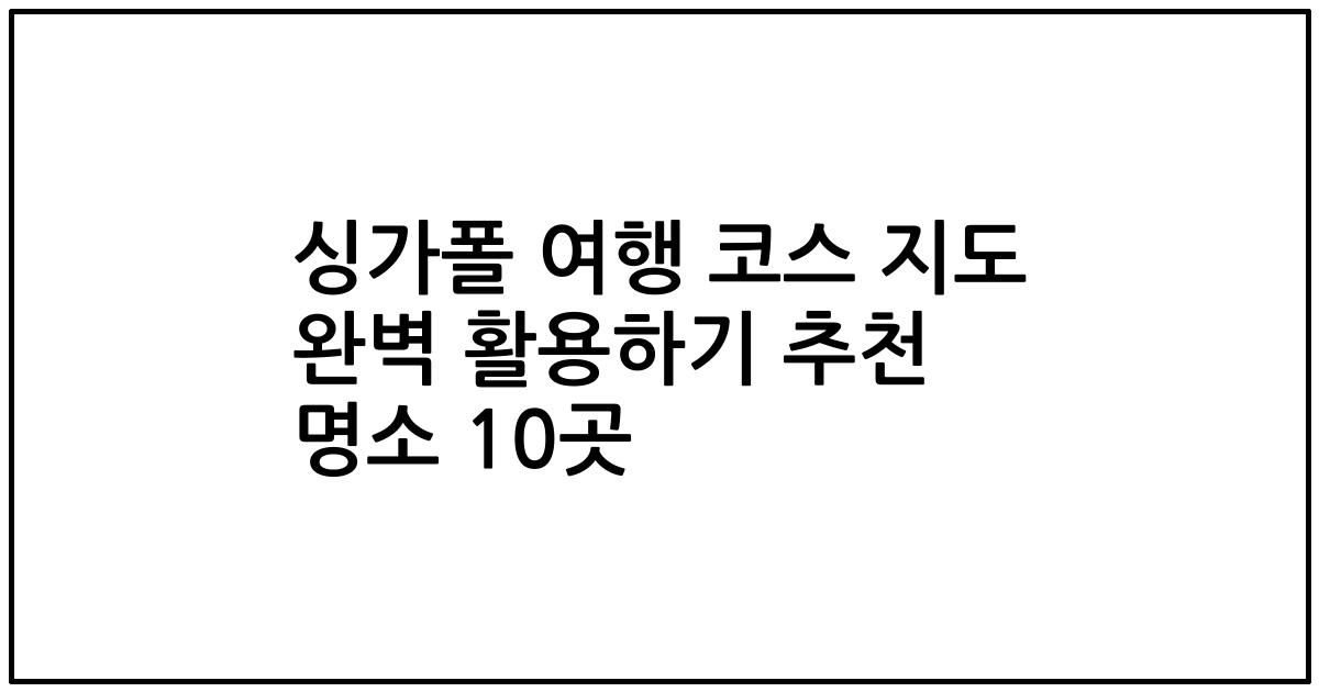 싱가폴 여행 코스 지도 완벽 활용하기 추천 명소 10곳