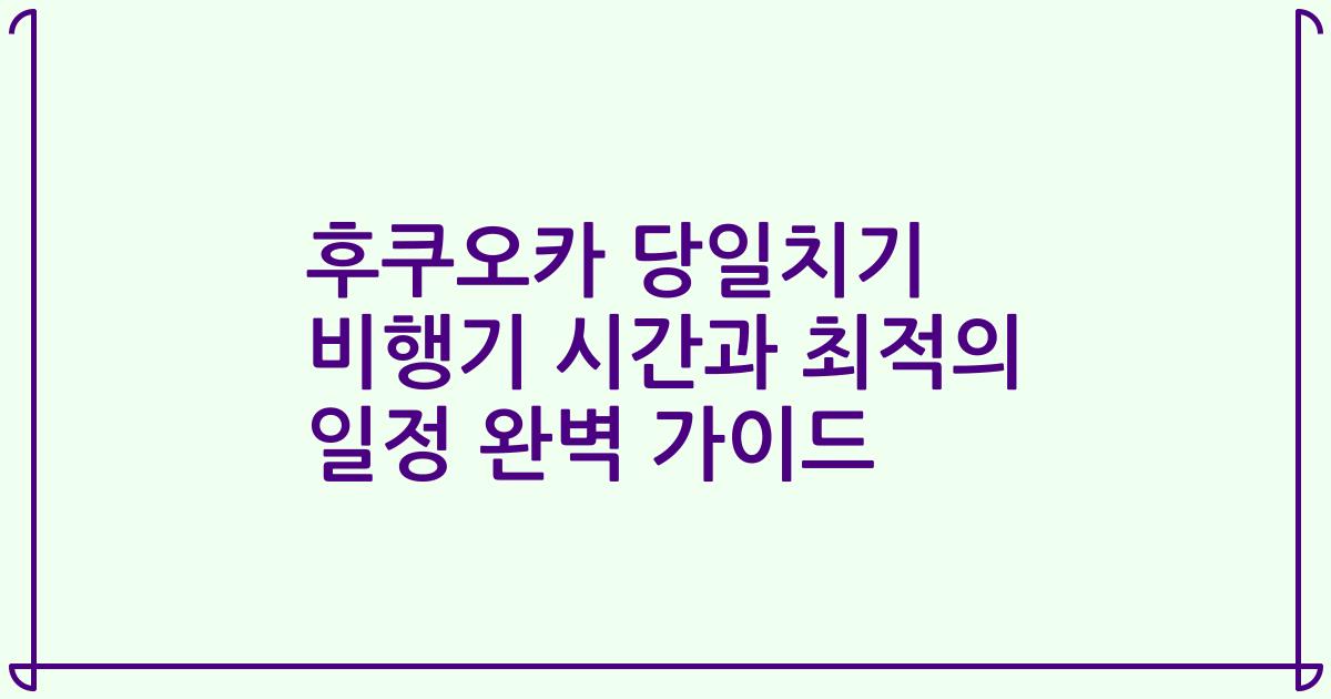 후쿠오카 당일치기 비행기 시간과 최적의 일정 완벽 가이드