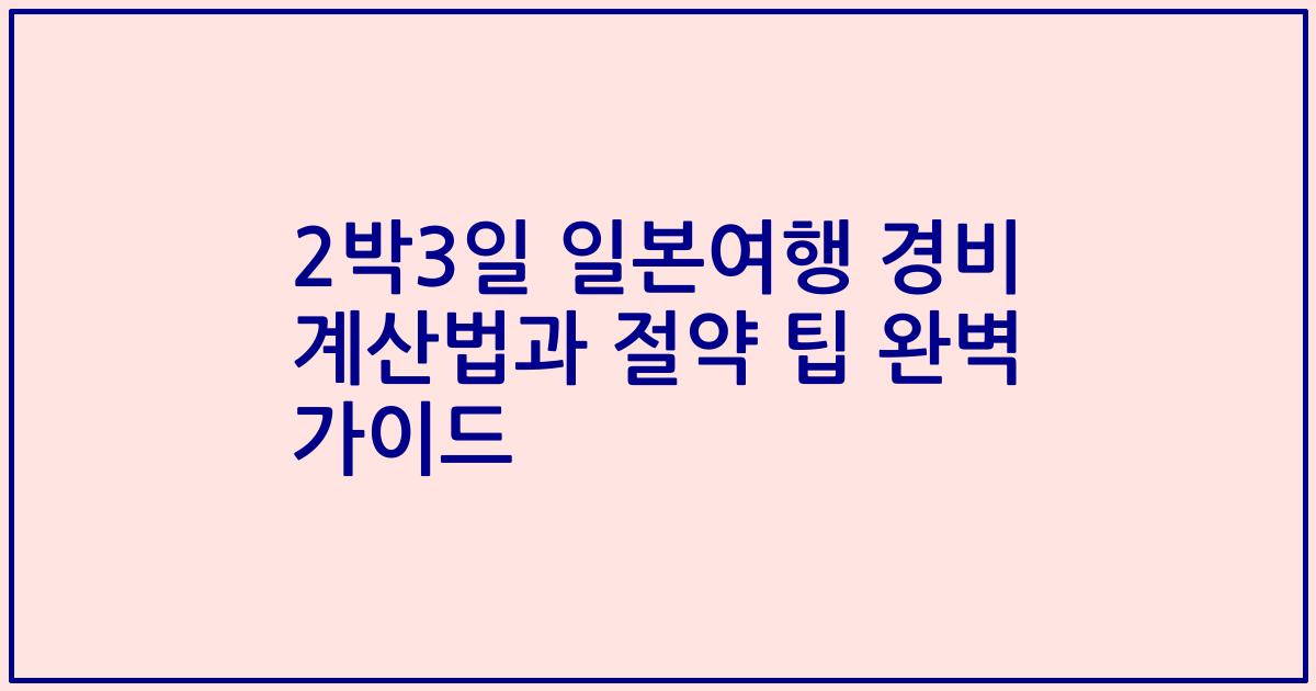 2박3일 일본여행 경비 계산법과 절약 팁 완벽 가이드