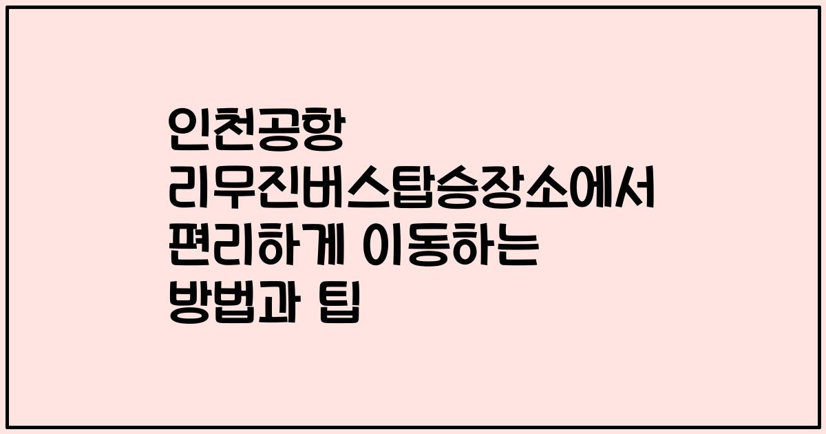 인천공항 리무진버스탑승장소에서 편리하게 이동하는 방법과 팁