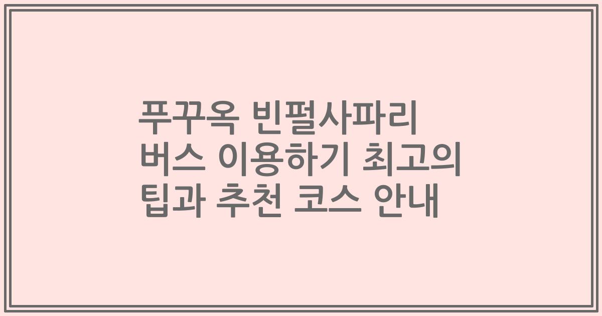 푸꾸옥 빈펄사파리 버스 이용하기 최고의 팁과 추천 코스 안내
