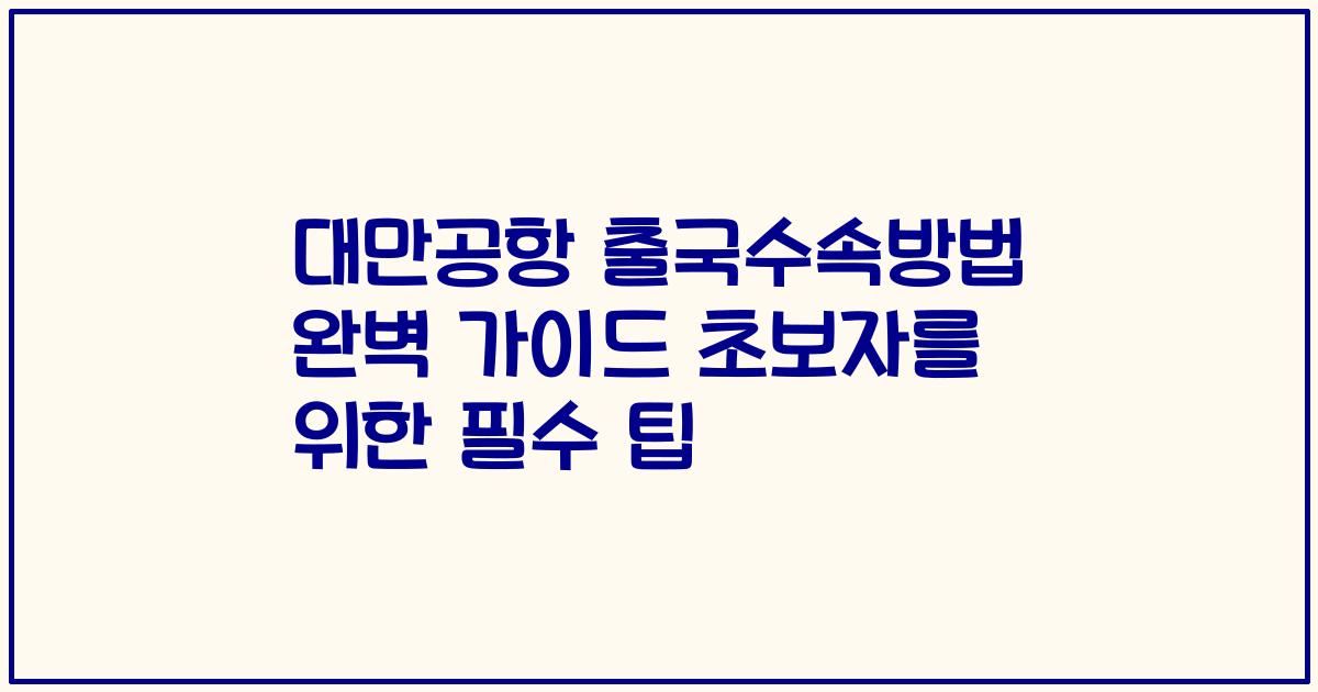 대만공항 출국수속방법 완벽 가이드 초보자를 위한 필수 팁
