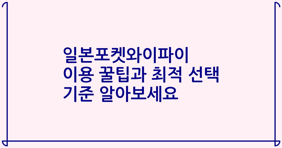 일본포켓와이파이 이용 꿀팁과 최적 선택 기준 알아보세요