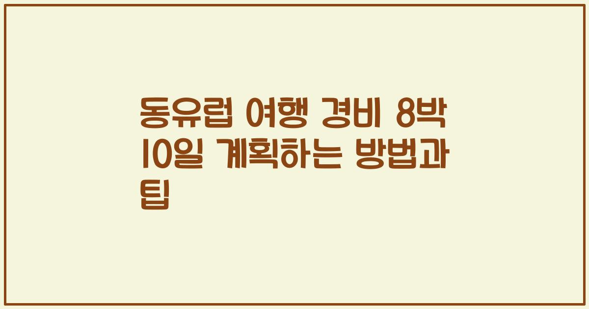 동유럽 여행 경비 8박 10일 계획하는 방법과 팁