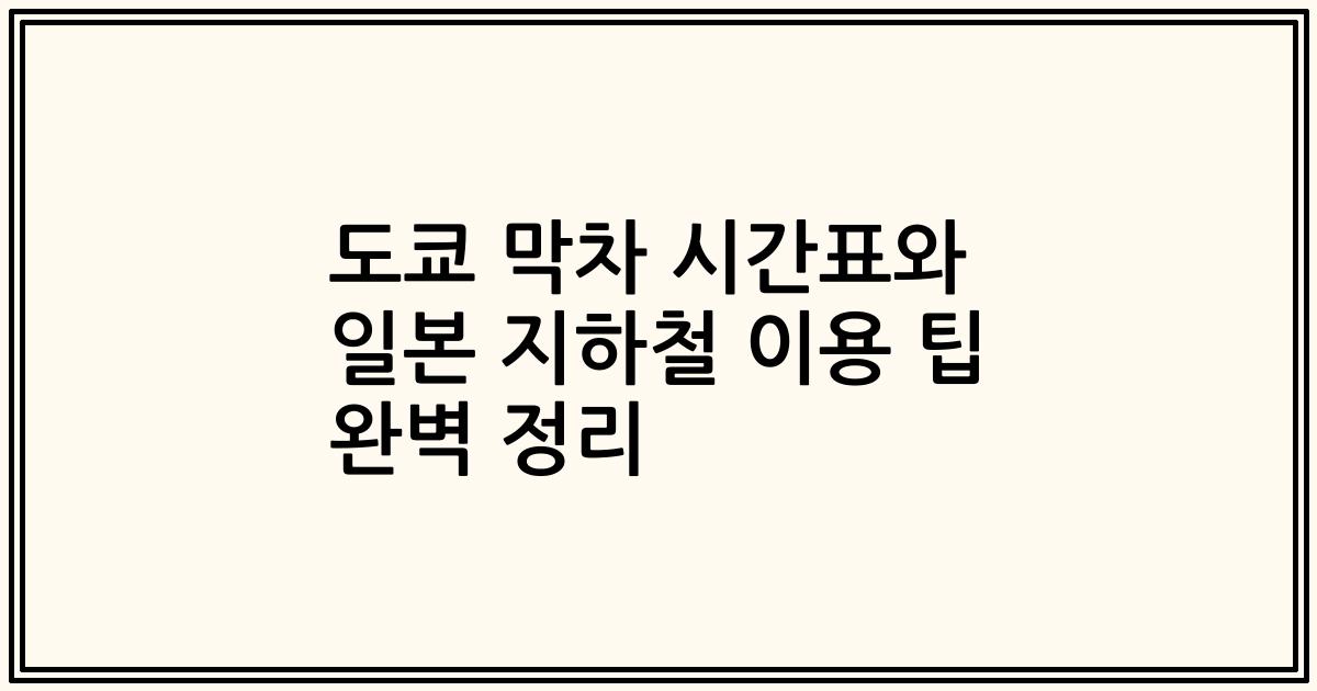 도쿄 막차 시간표와 일본 지하철 이용 팁 완벽 정리