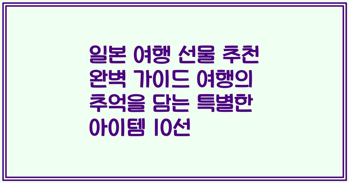 일본 여행 선물 추천 완벽 가이드 여행의 추억을 담는 특별한 아이템 10선