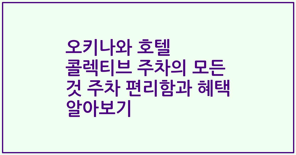 오키나와 호텔 콜렉티브 주차의 모든 것 주차 편리함과 혜택 알아보기