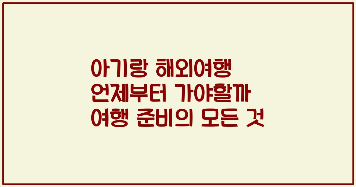 아기랑 해외여행 언제부터 가야할까 여행 준비의 모든 것