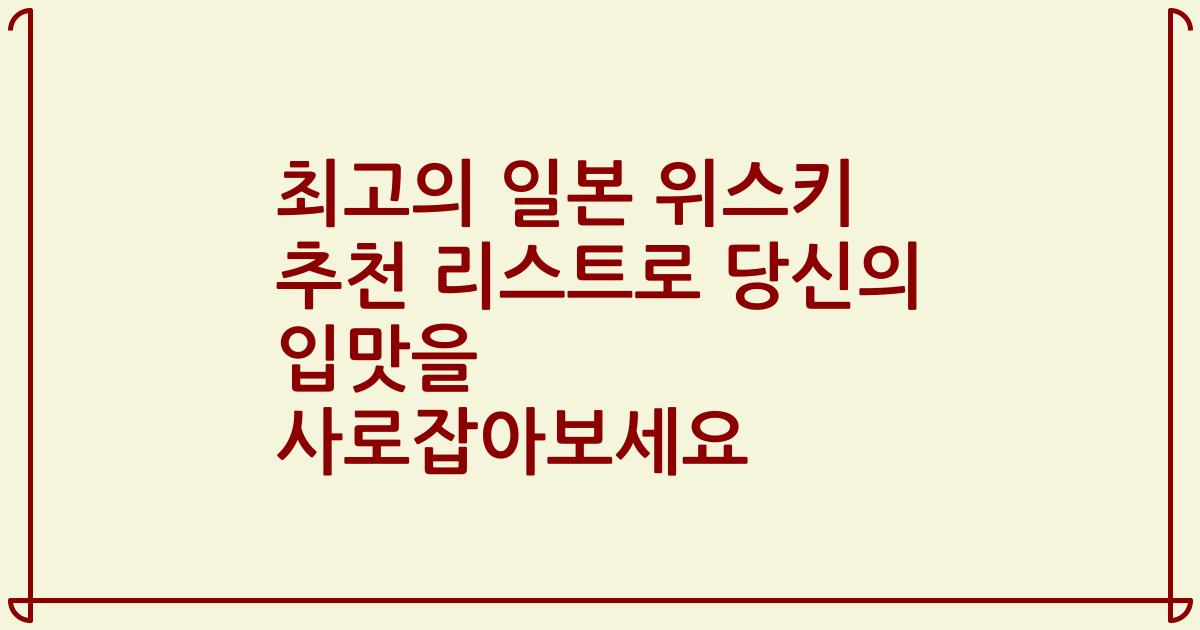 최고의 일본 위스키 추천 리스트로 당신의 입맛을 사로잡아보세요