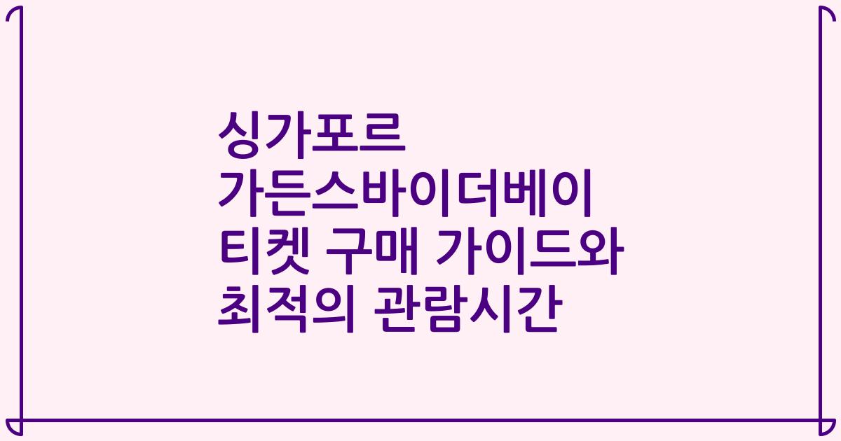 싱가포르 가든스바이더베이 티켓 구매 가이드와 최적의 관람시간