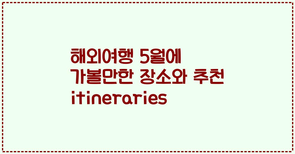 해외여행 5월에 가볼만한 장소와 추천 itineraries
