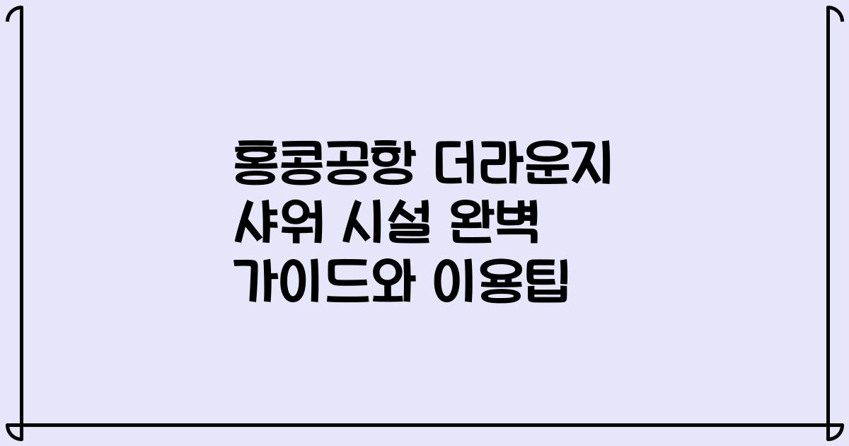 홍콩공항 더라운지 샤워 시설 완벽 가이드와 이용팁