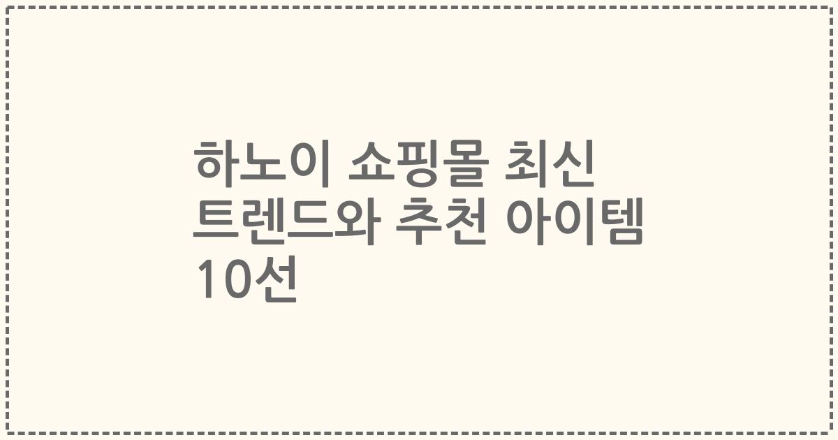 하노이 쇼핑몰 최신 트렌드와 추천 아이템 10선