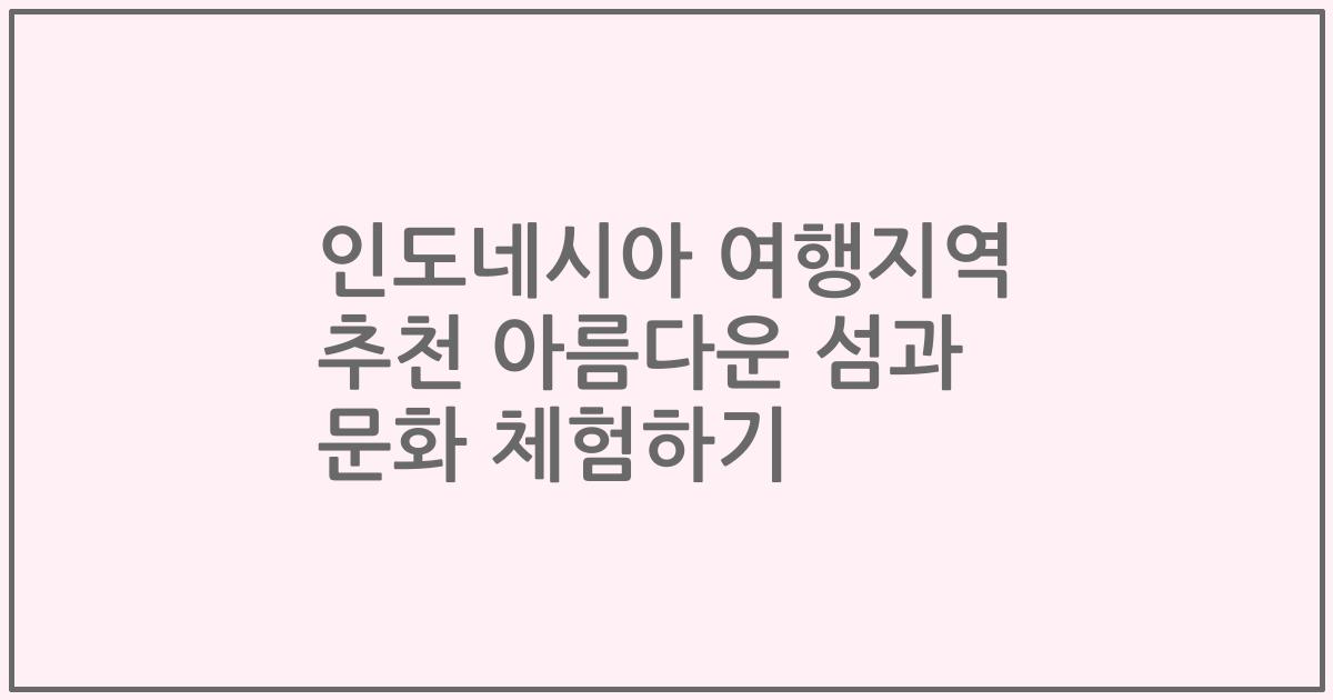 인도네시아 여행지역 추천 아름다운 섬과 문화 체험하기
