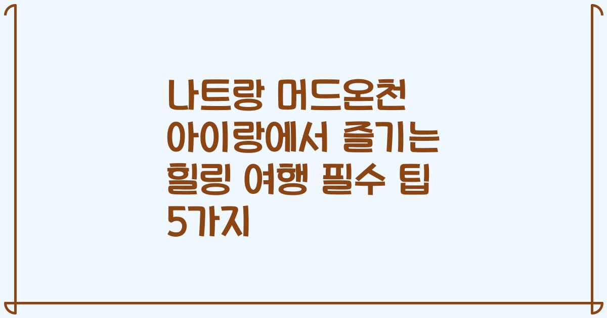 나트랑 머드온천 아이랑에서 즐기는 힐링 여행 필수 팁 5가지