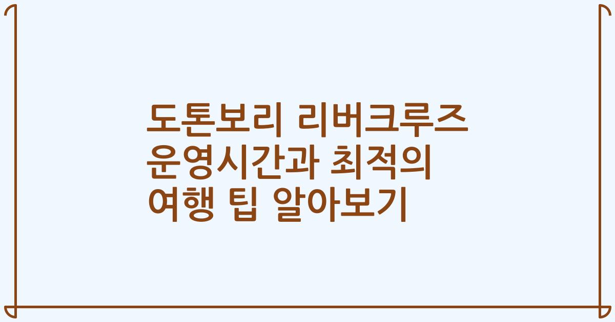 도톤보리 리버크루즈 운영시간과 최적의 여행 팁 알아보기