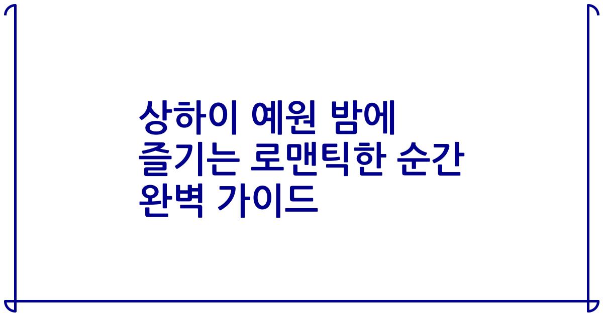 상하이 예원 밤에 즐기는 로맨틱한 순간 완벽 가이드