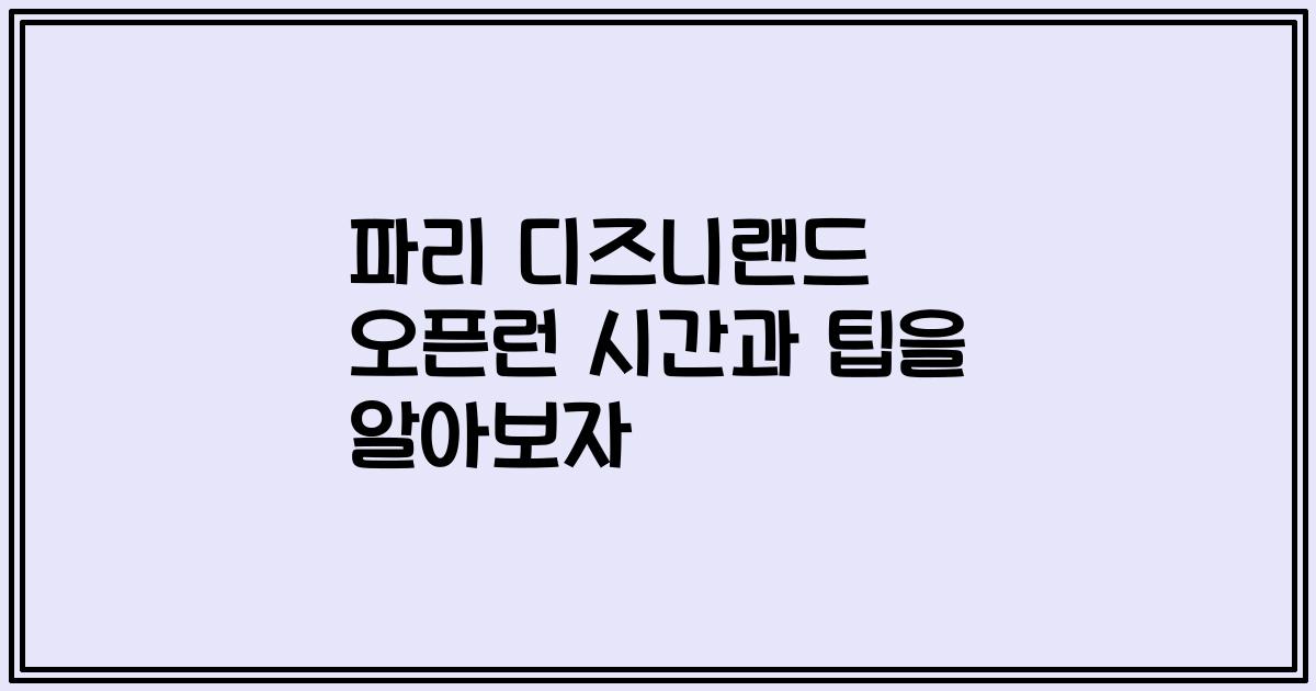 파리 디즈니랜드 오픈런 시간과 팁을 알아보자