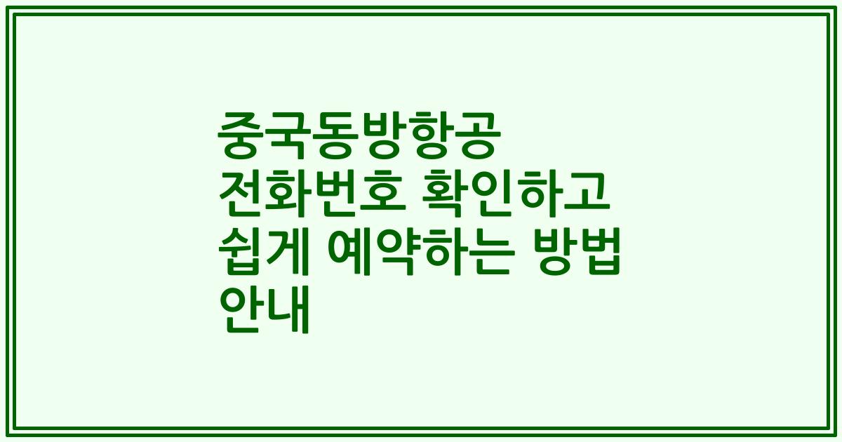중국동방항공 전화번호 확인하고 쉽게 예약하는 방법 안내