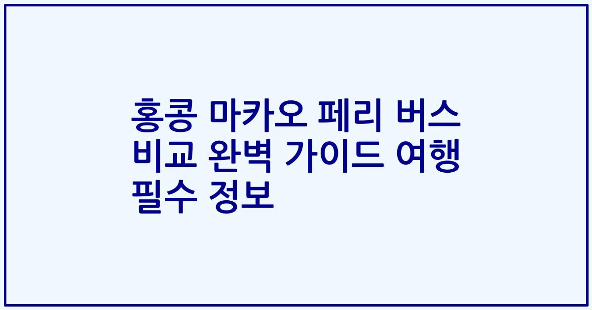 홍콩 마카오 페리 버스 비교 완벽 가이드 여행 필수 정보