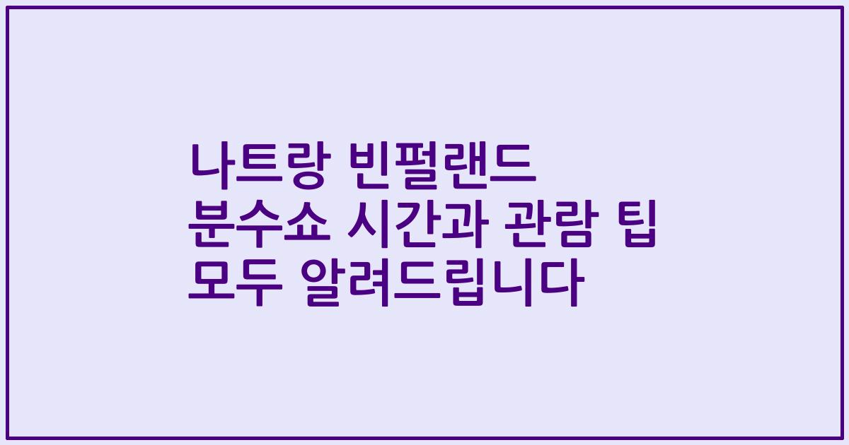 나트랑 빈펄랜드 분수쇼 시간과 관람 팁 모두 알려드립니다