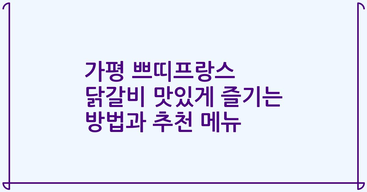 가평 쁘띠프랑스 닭갈비 맛있게 즐기는 방법과 추천 메뉴