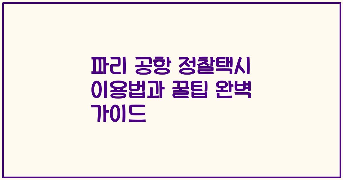 파리 공항 정찰택시 이용법과 꿀팁 완벽 가이드