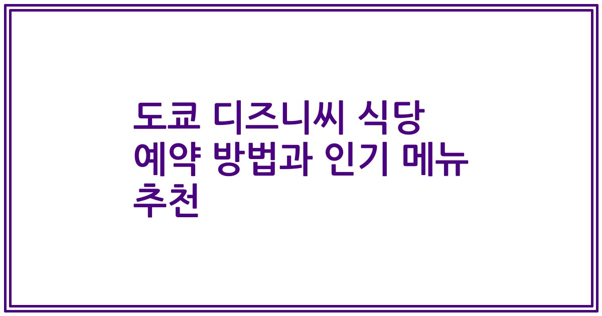 도쿄 디즈니씨 식당 예약 방법과 인기 메뉴 추천