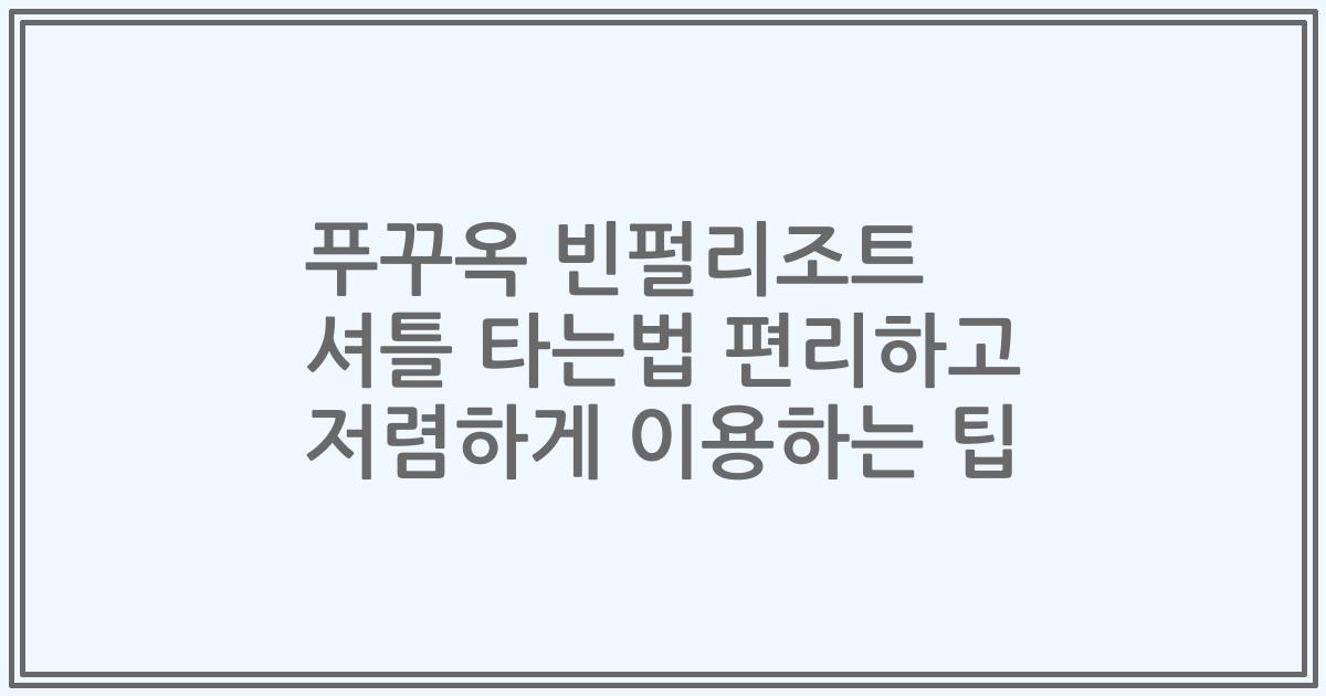 푸꾸옥 빈펄리조트 셔틀 타는법 편리하고 저렴하게 이용하는 팁