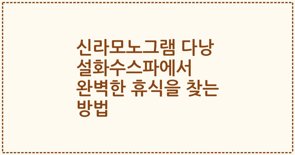 신라모노그램 다낭 설화수스파에서 완벽한 휴식을 찾는 방법