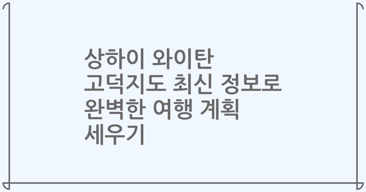 상하이 와이탄 고덕지도 최신 정보로 완벽한 여행 계획 세우기